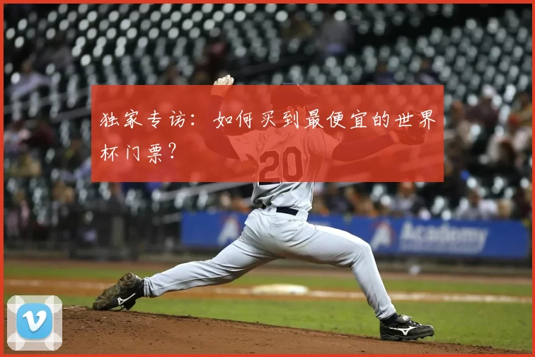 独家专访:如何买到最便宜的世界杯门票?