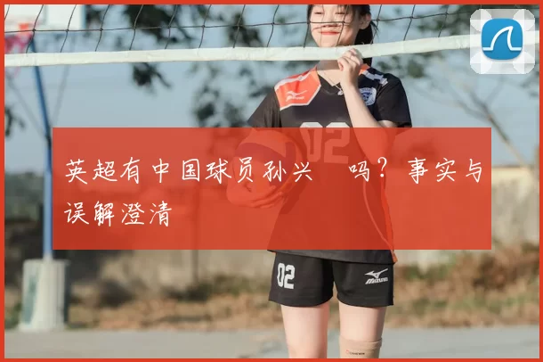 英超有中国球员孙兴慜吗？事实与误解澄清