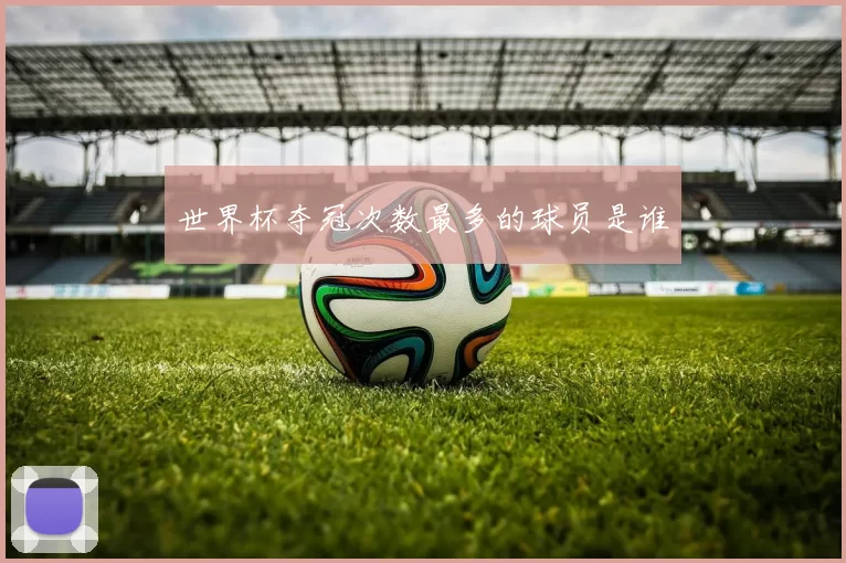 世界杯夺冠次数最多的球员是谁
