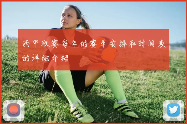 西甲联赛每年的赛季安排和时间表的详细介绍