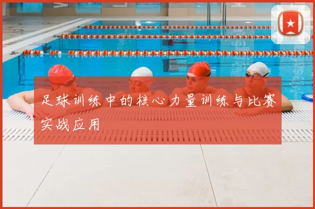 足球训练中的核心力量训练与比赛实战应用