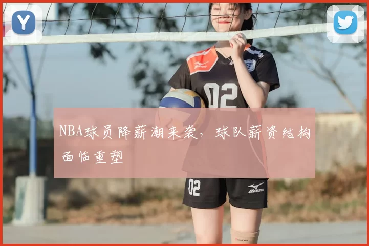 NBA球员降薪潮来袭,球队薪资结构面临重塑