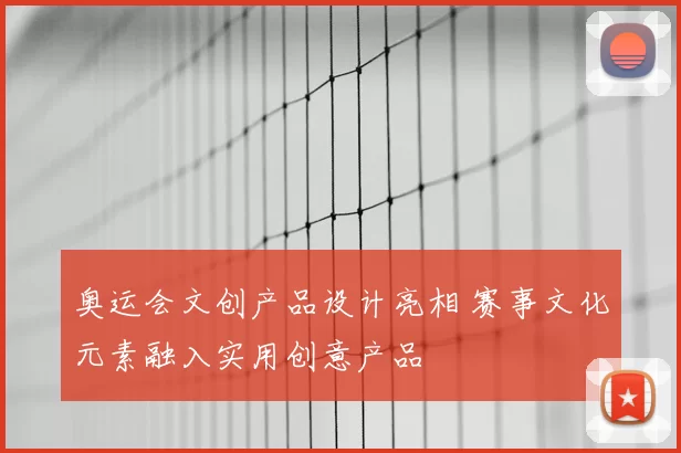 奥运会文创产品设计亮相 赛事文化元素融入实用创意产品