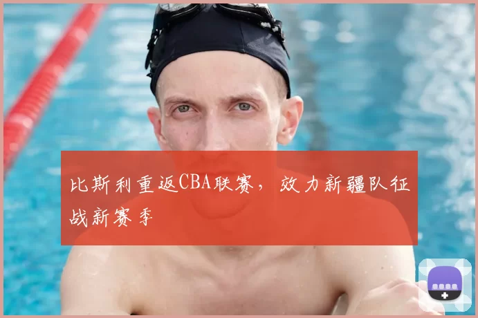 比斯利重返CBA联赛,效力新疆队征战新赛季
