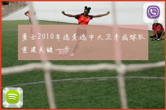 勇士2010年选秀选中大卫李成球队重建关键一步