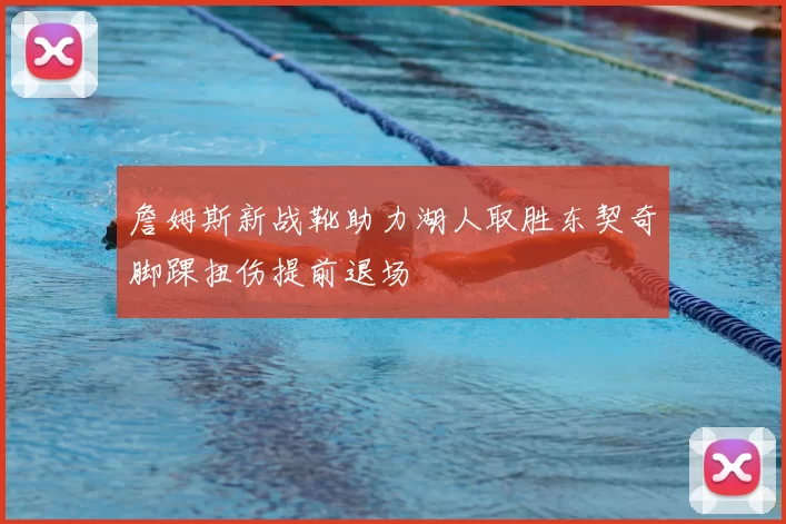 詹姆斯新战靴助力湖人取胜东契奇脚踝扭伤提前退场
