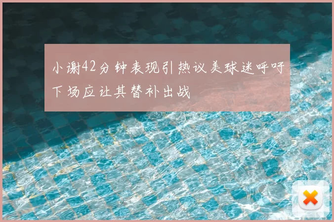 小谢42分钟表现引热议美球迷呼吁下场应让其替补出战