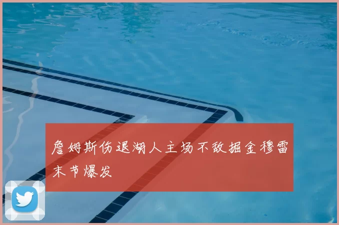 詹姆斯伤退湖人主场不敌掘金穆雷末节爆发