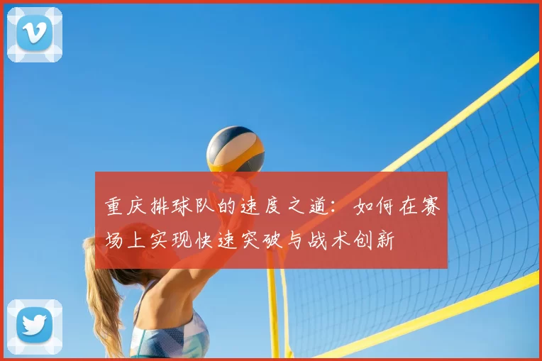 重庆排球队的速度之道：如何在赛场上实现快速突破与战术创新