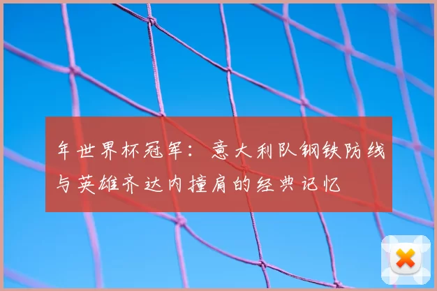年世界杯冠军:意大利队钢铁防线与英雄齐达内撞肩的经典记忆