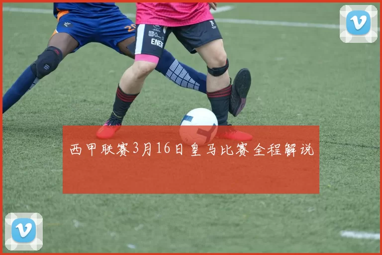 西甲联赛3月16日皇马比赛全程解说