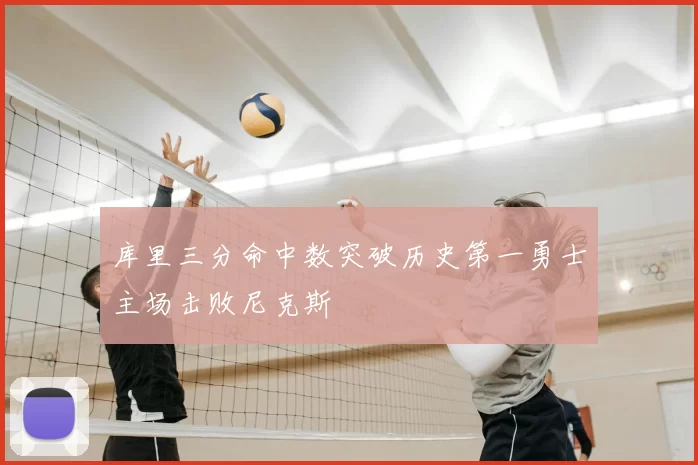 库里三分命中数突破历史第一勇士主场击败尼克斯