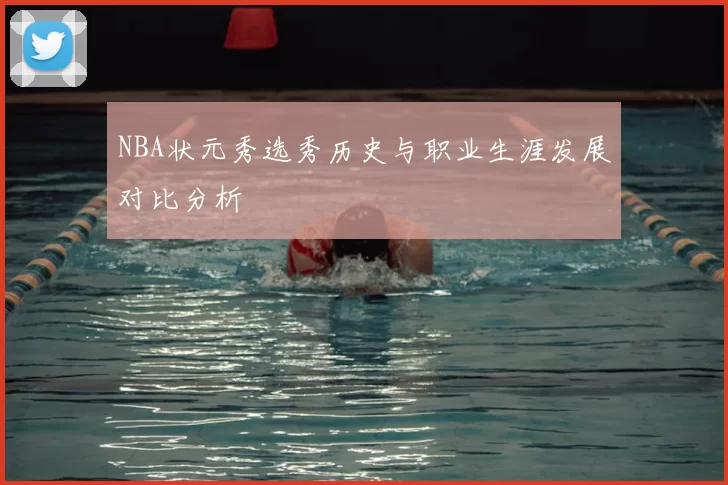 NBA状元秀选秀历史与职业生涯发展对比分析
