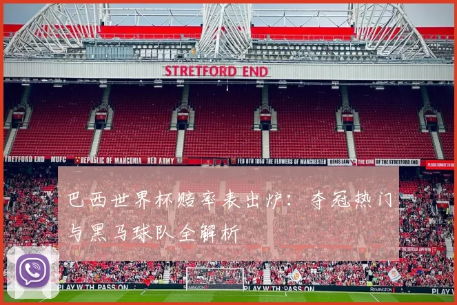 巴西世界杯赔率表出炉：夺冠热门与黑马球队全解析