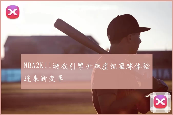 NBA2K11游戏引擎升级虚拟篮球体验迎来新变革
