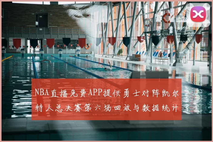 NBA直播免费APP提供勇士对阵凯尔特人总决赛第六场回放与数据统计