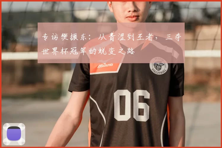 专访樊振东：从青涩到王者，三夺世界杯冠军的蜕变之路