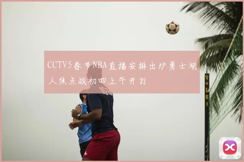 CCTV5春节NBA直播安排出炉勇士湖人焦点战初四上午开打
