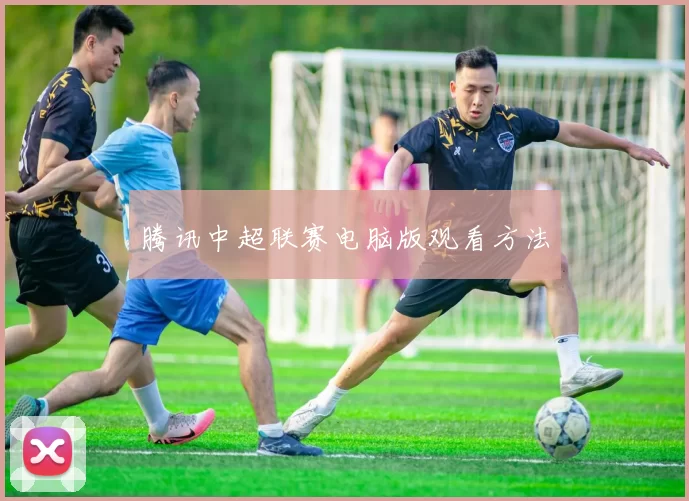 腾讯中超联赛电脑版观看方法