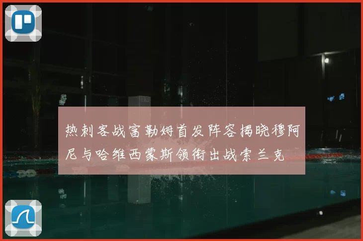热刺客战富勒姆首发阵容揭晓穆阿尼与哈维西蒙斯领衔出战索兰克