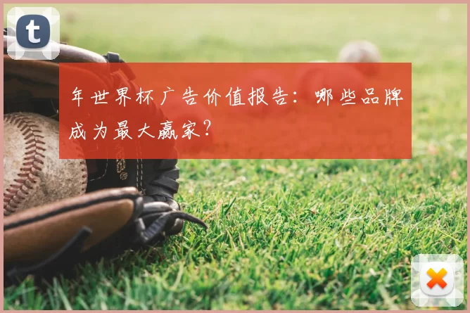 年世界杯广告价值报告：哪些品牌成为最大赢家？