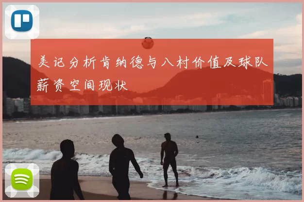 美记分析肯纳德与八村价值及球队薪资空间现状