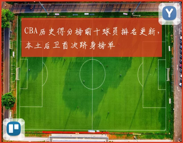 CBA历史得分榜前十球员排名更新，本土后卫首次跻身榜单