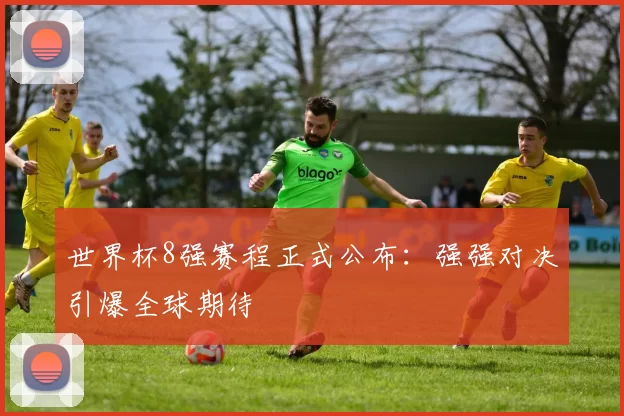 世界杯8强赛程正式公布：强强对决引爆全球期待