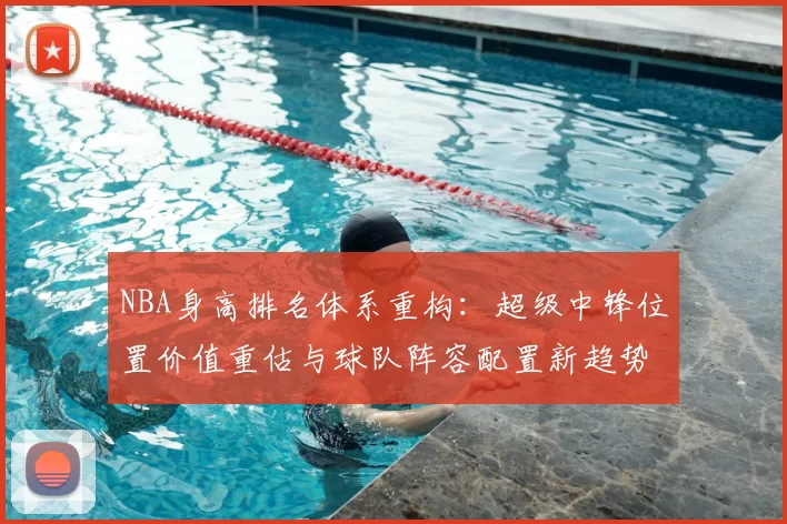 NBA身高排名体系重构：超级中锋位置价值重估与球队阵容配置新趋势