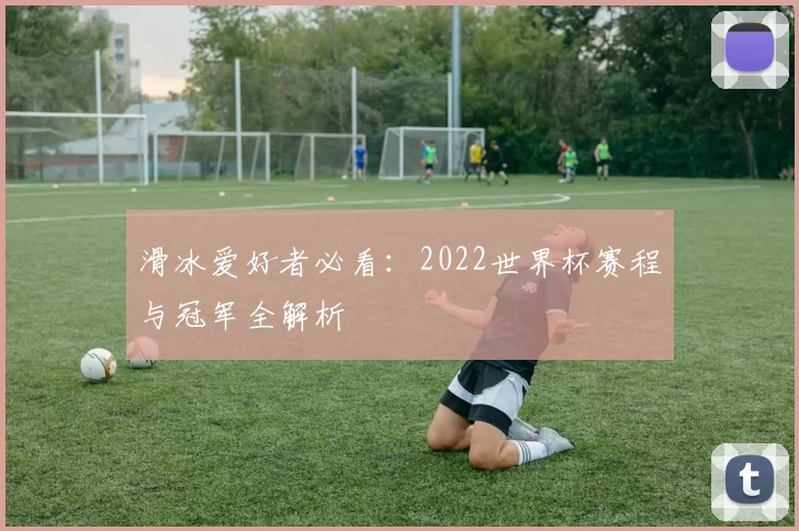 滑冰爱好者必看:2022世界杯赛程与冠军全解析