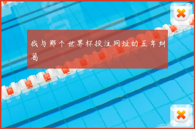 我与那个世界杯投注网址的五年纠葛