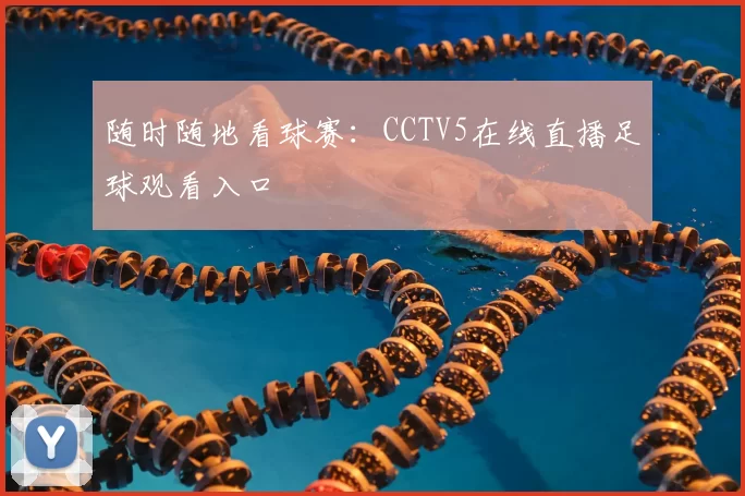 随时随地看球赛:CCTV5在线直播足球观看入口
