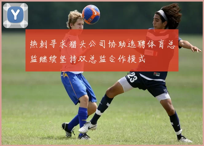 热刺寻求猎头公司协助选聘体育总监继续坚持双总监合作模式