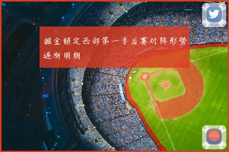 掘金锁定西部第一季后赛对阵形势逐渐明朗