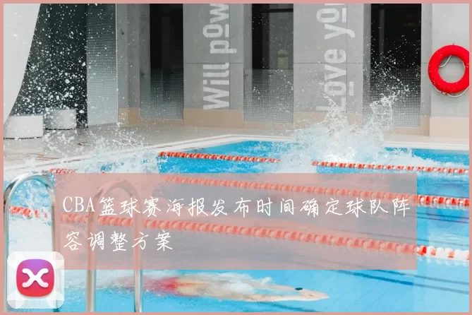 CBA篮球赛海报发布时间确定球队阵容调整方案