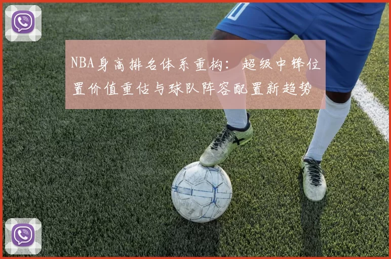 NBA身高排名体系重构：超级中锋位置价值重估与球队阵容配置新趋势