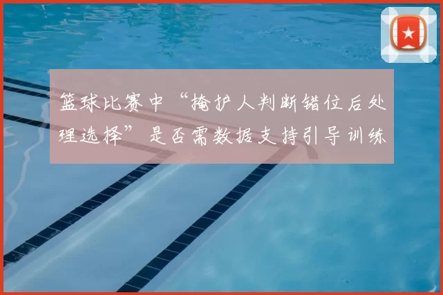 篮球比赛中“掩护人判断错位后处理选择”是否需数据支持引导训练