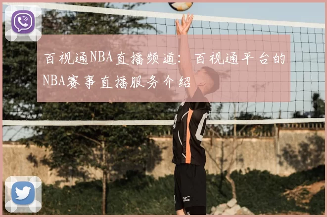 百视通NBA直播频道：百视通平台的NBA赛事直播服务介绍