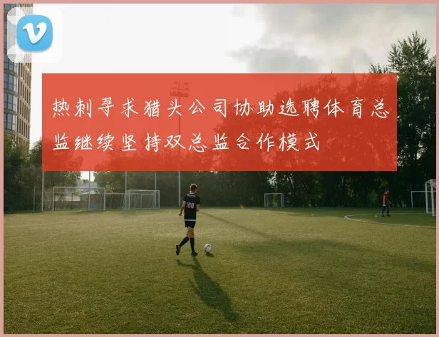 热刺寻求猎头公司协助选聘体育总监继续坚持双总监合作模式