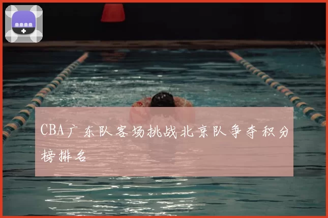 CBA广东队客场挑战北京队争夺积分榜排名