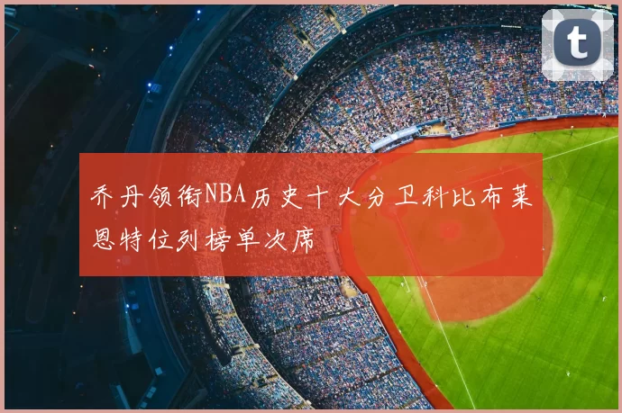 乔丹领衔NBA历史十大分卫科比布莱恩特位列榜单次席