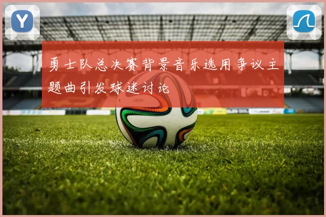 勇士队总决赛背景音乐选用争议主题曲引发球迷讨论