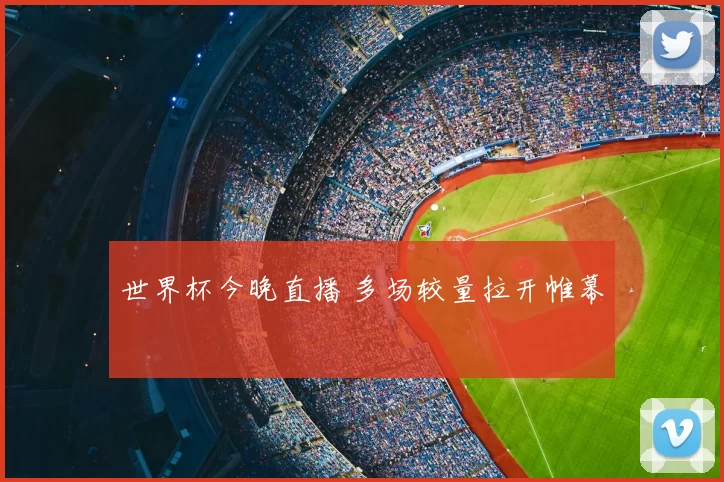 世界杯今晚直播 多场较量拉开帷幕