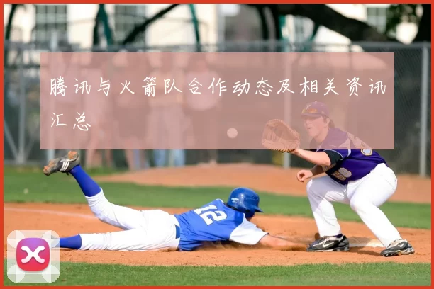 腾讯与火箭队合作动态及相关资讯汇总
