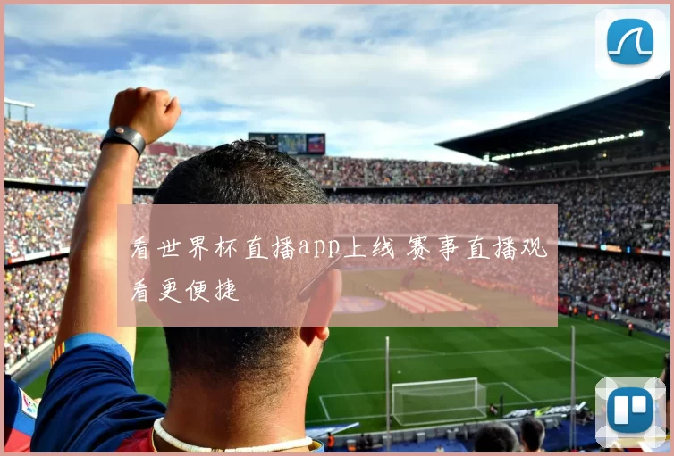 看世界杯直播app上线 赛事直播观看更便捷