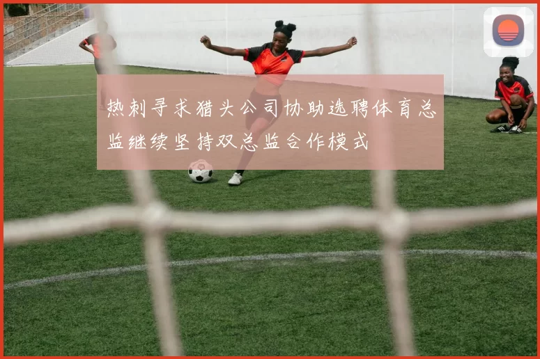 热刺寻求猎头公司协助选聘体育总监继续坚持双总监合作模式