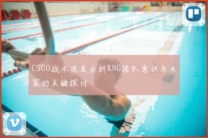 CSGO战术深度分析RNG团队意识与决策的关键探讨