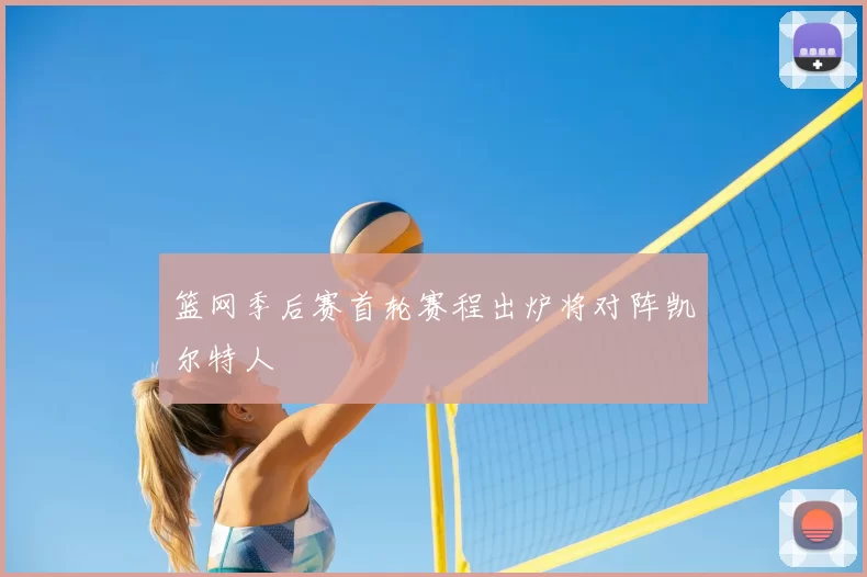 篮网季后赛首轮赛程出炉将对阵凯尔特人