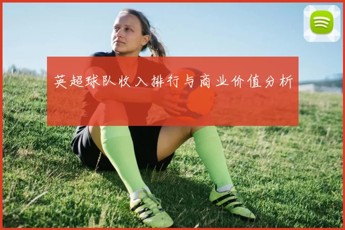英超球队收入排行与商业价值分析