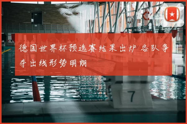 德国世界杯预选赛结果出炉 各队争夺出线形势明朗
